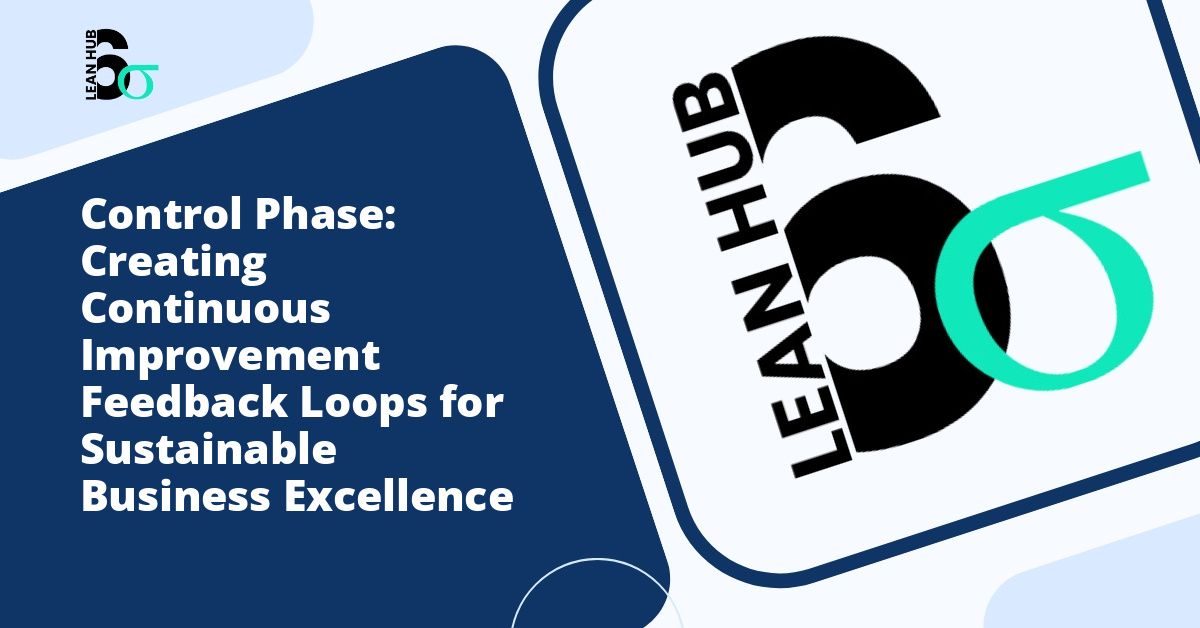 Control Phase: Creating Continuous Improvement Feedback Loops for Sustainable Business Excellence
