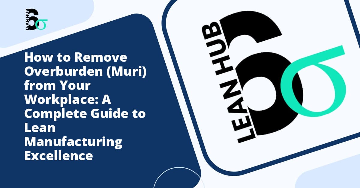How to Remove Overburden (Muri) from Your Workplace: A Complete Guide to Lean Manufacturing Excellence