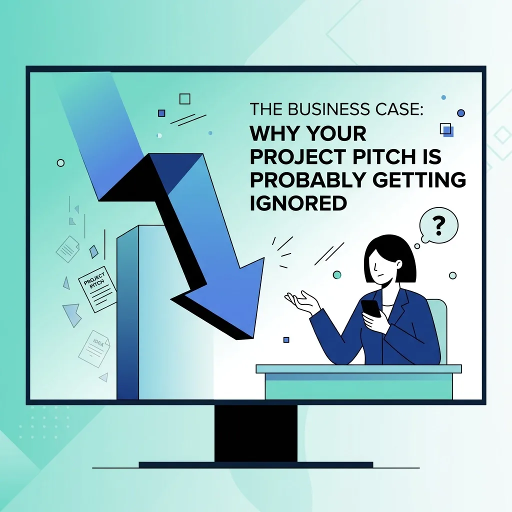 The Business Case: Why Your Project Pitch is Probably Getting Ignored