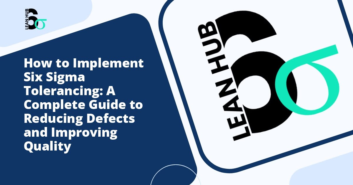 How to Implement Six Sigma Tolerancing: A Complete Guide to Reducing Defects and Improving Quality