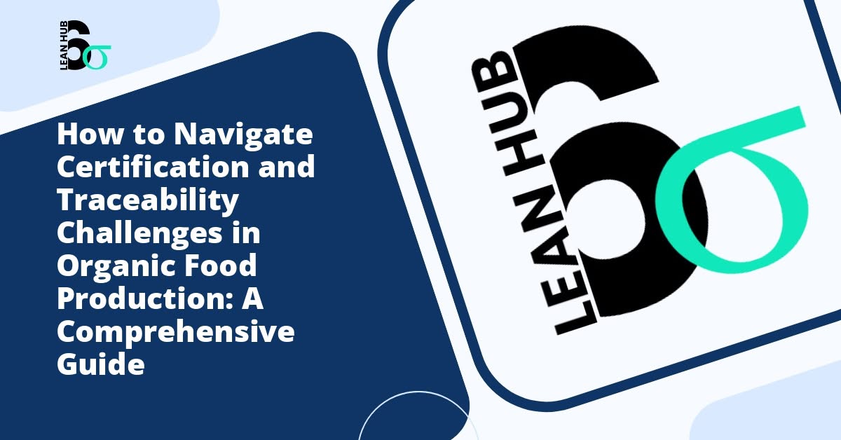 How to Navigate Certification and Traceability Challenges in Organic Food Production: A Comprehensive Guide